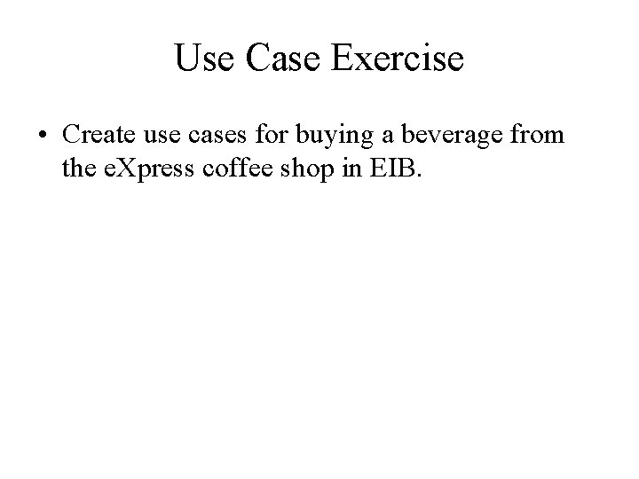 Use Case Exercise • Create use cases for buying a beverage from the e.