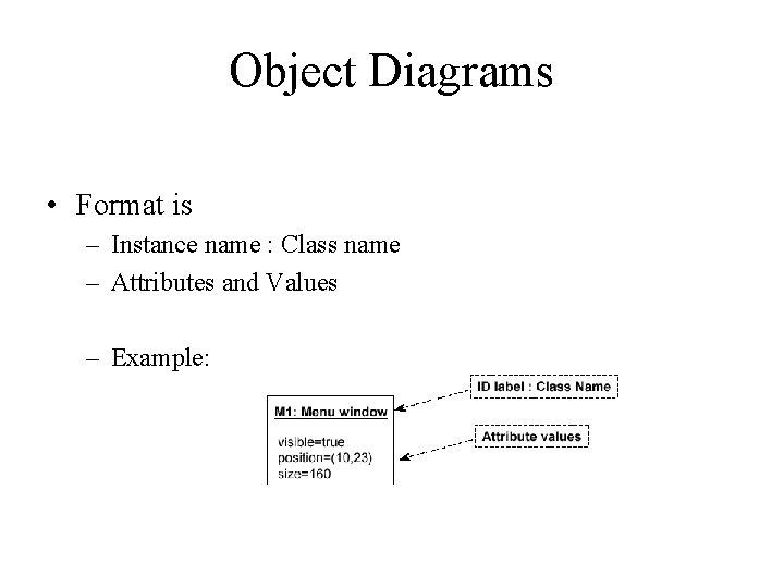Object Diagrams • Format is – Instance name : Class name – Attributes and