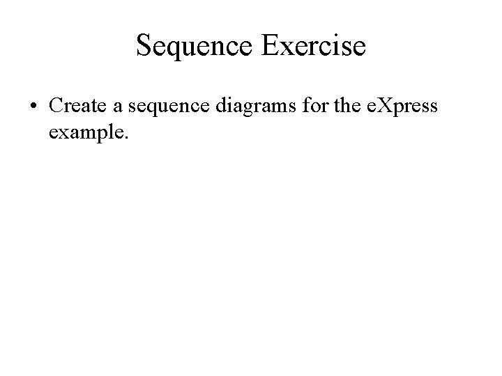 Sequence Exercise • Create a sequence diagrams for the e. Xpress example. 