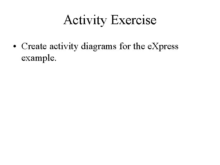Activity Exercise • Create activity diagrams for the e. Xpress example. 