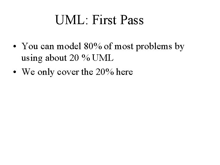 UML: First Pass • You can model 80% of most problems by using about