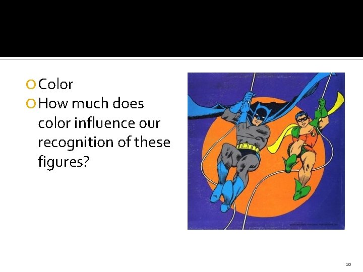  Color How much does color influence our recognition of these figures? 10 