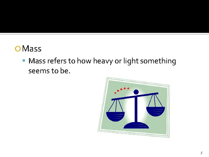  Mass refers to how heavy or light something seems to be. 5 