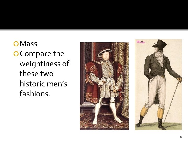  Mass Compare the weightiness of these two historic men’s fashions. 6 