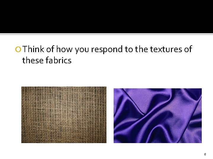  Think of how you respond to the textures of these fabrics 8 