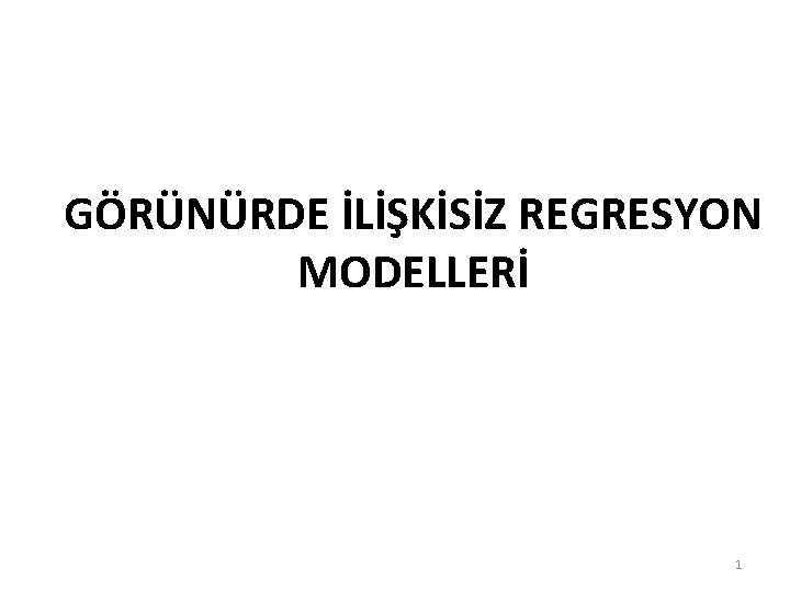 GÖRÜNÜRDE İLİŞKİSİZ REGRESYON MODELLERİ 1 GÖRÜNÜRDE İLİŞKİSİZ REGRESYON MODELLERİ 1