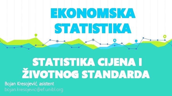 EKONOMSKA STATISTIKA CIJENA I ŽIVOTNOG STANDARDA Bojan Kresojević, asistent bojan. kresojevic@ef. unibl. org 