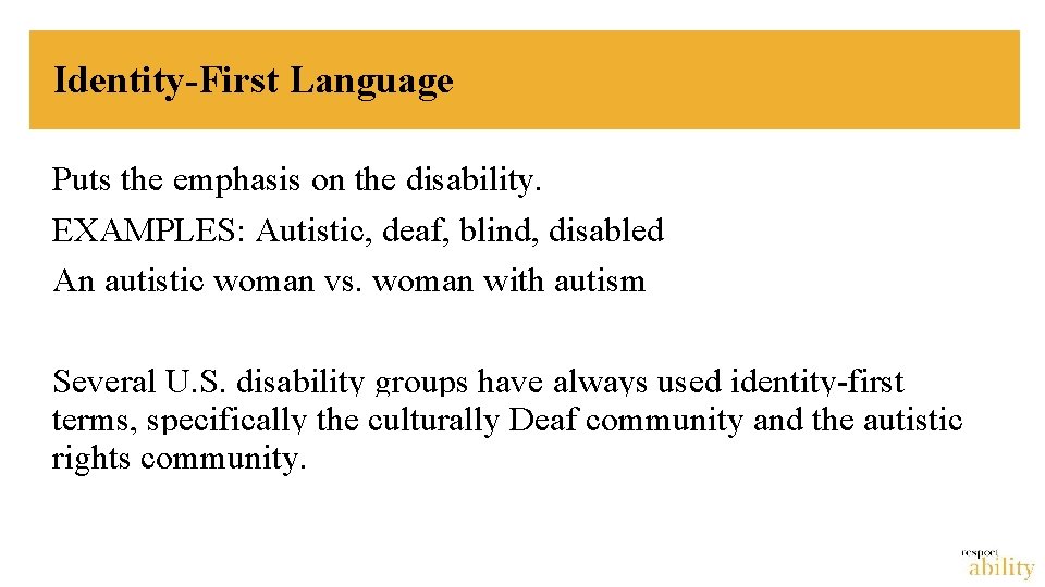 Identity-First Language Puts the emphasis on the disability. EXAMPLES: Autistic, deaf, blind, disabled An