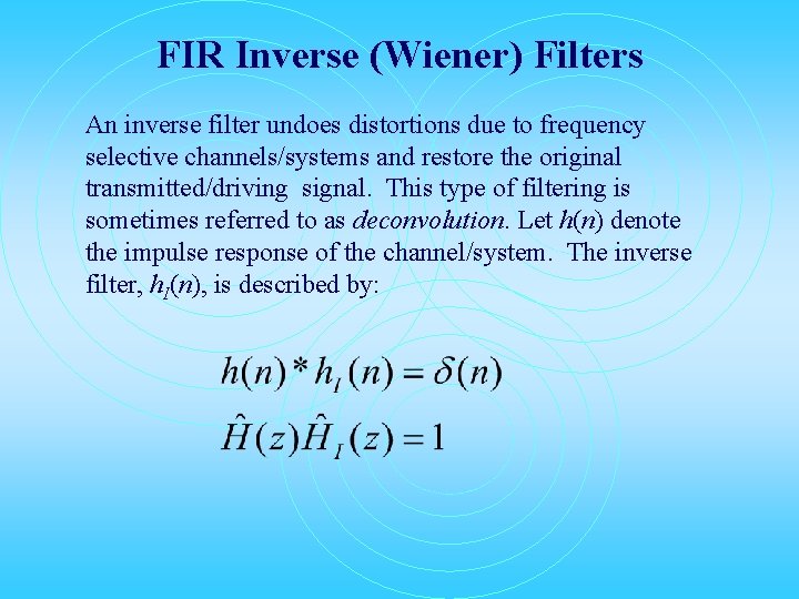 FIR Inverse (Wiener) Filters An inverse filter undoes distortions due to frequency selective channels/systems