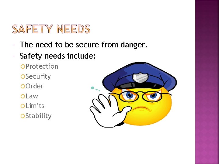  The need to be secure from danger. Safety needs include: Protection Security Order