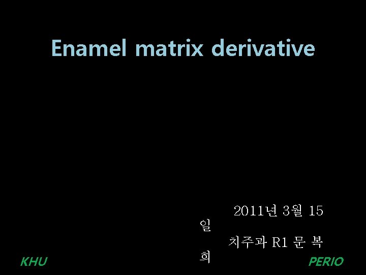 Enamel matrix derivative 2011년 3월 15 일 KHU 희 치주과 R 1 문 복 Enamel matrix derivative 2011년 3월 15 일 KHU 희 치주과 R 1 문 복