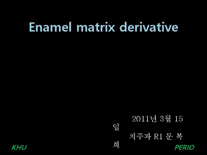 Enamel matrix derivative 2011년 3월 15 일 KHU 희 치주과 R 1 문 복