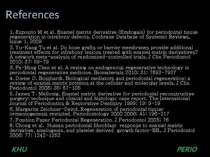 References 1. Esposito M et al. Enamel matrix derivative (Emdogain) for periodontal tissue regeneration References 1. Esposito M et al. Enamel matrix derivative (Emdogain) for periodontal tissue regeneration