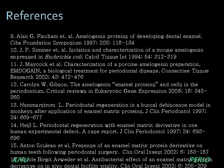 References 9. Alan G. Fincham et. al. Amelogenin proteins of developing dental enamel. Ciba References 9. Alan G. Fincham et. al. Amelogenin proteins of developing dental enamel. Ciba