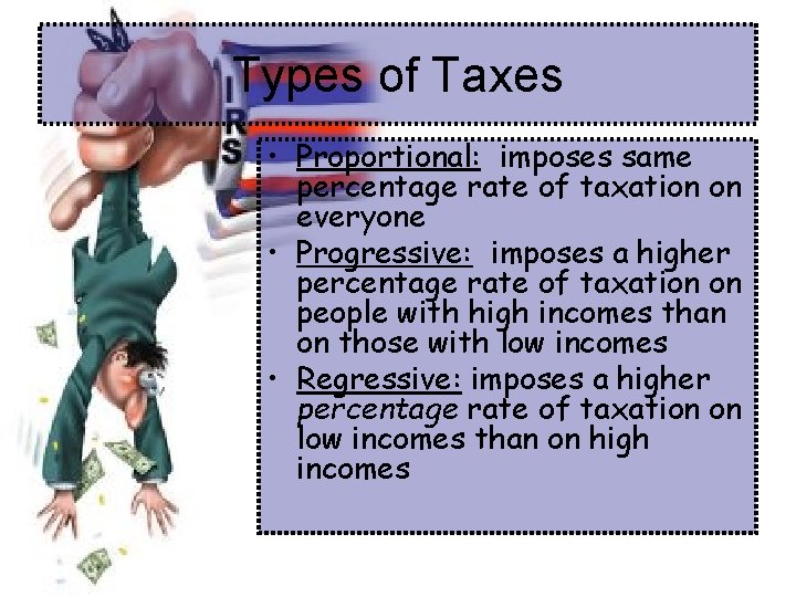 Types of Taxes • Proportional: imposes same percentage rate of taxation on everyone •