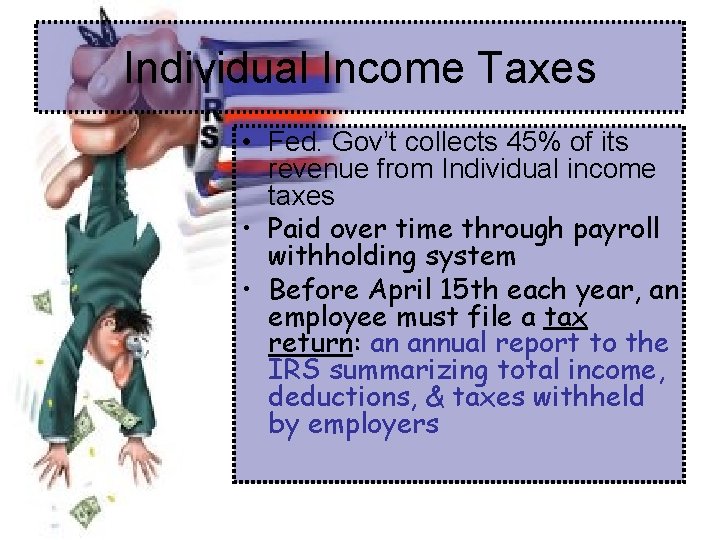 Individual Income Taxes • Fed. Gov’t collects 45% of its revenue from Individual income