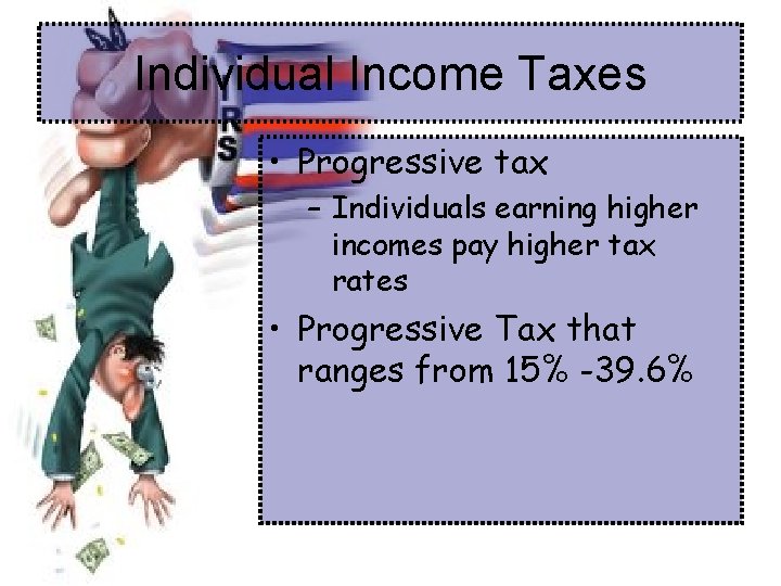 Individual Income Taxes • Progressive tax – Individuals earning higher incomes pay higher tax