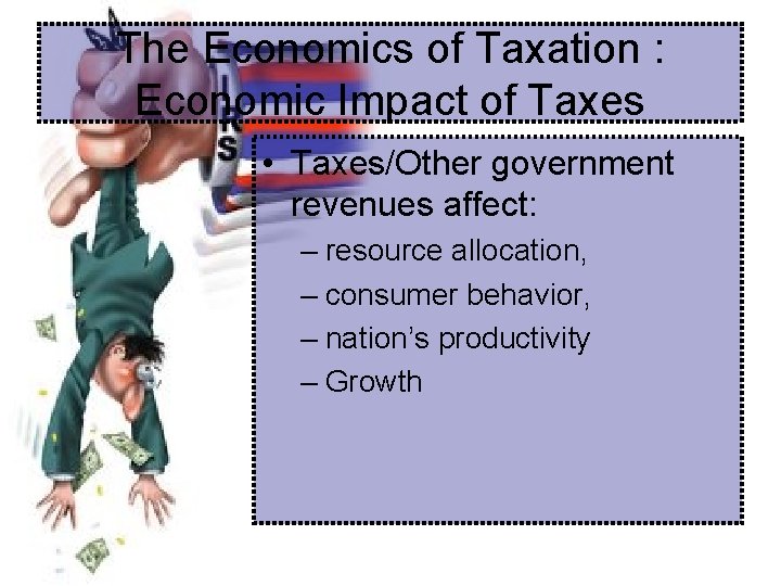 The Economics of Taxation : Economic Impact of Taxes • Taxes/Other government revenues affect: