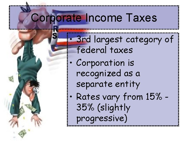 Corporate Income Taxes • 3 rd largest category of federal taxes • Corporation is