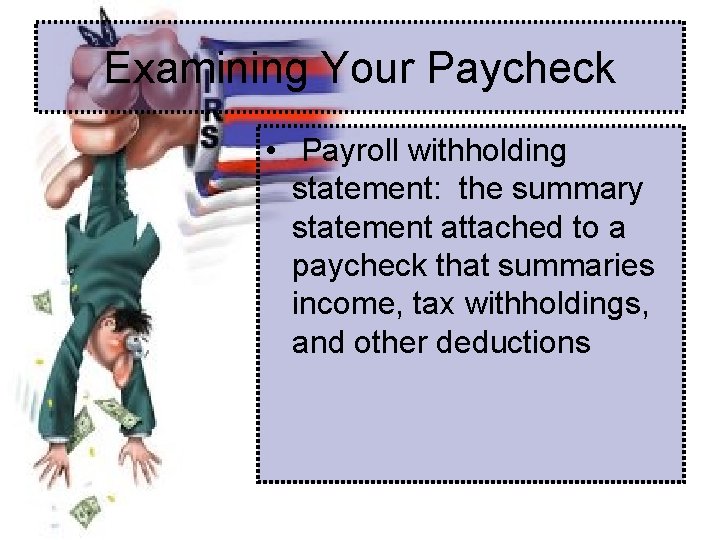 Examining Your Paycheck • Payroll withholding statement: the summary statement attached to a paycheck