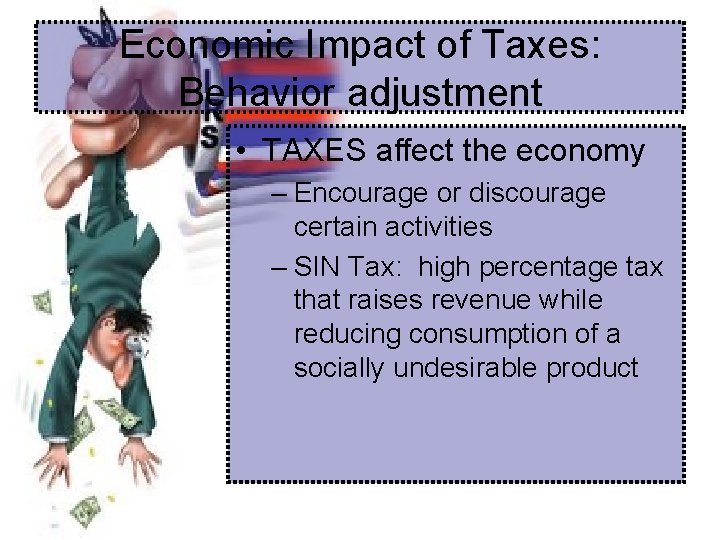 Economic Impact of Taxes: Behavior adjustment • TAXES affect the economy – Encourage or