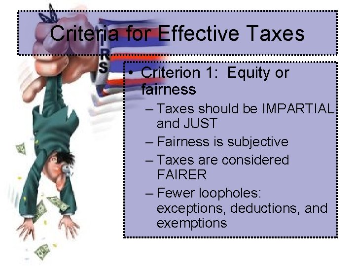 Criteria for Effective Taxes • Criterion 1: Equity or fairness – Taxes should be