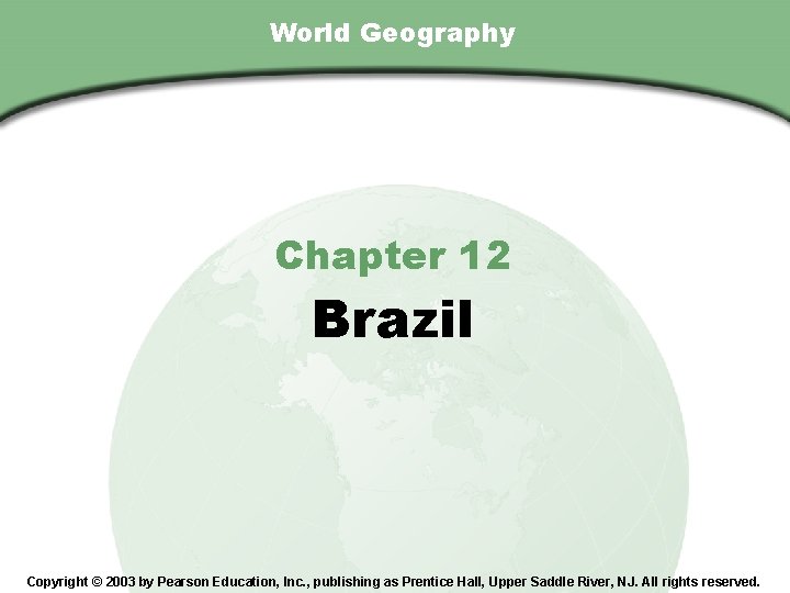 Chapter 12 , Section World Geography Chapter 12 Brazil Copyright © 2003 by Pearson