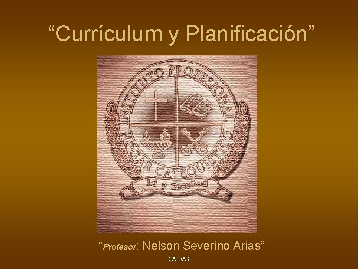 “Currículum y Planificación” “Profesor: Nelson Severino Arias” CALDAS 