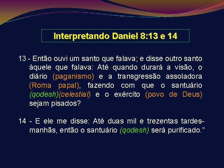 Interpretando Daniel 8: 13 e 14 13 - Então ouvi um santo que falava;