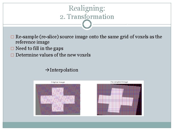 Realigning: 2. Transformation � Re-sample (re-slice) source image onto the same grid of voxels