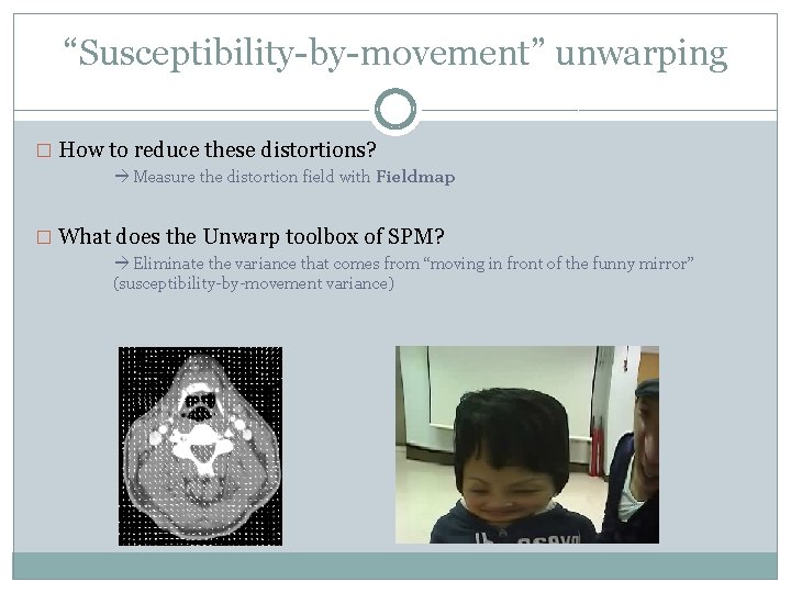 “Susceptibility-by-movement” unwarping � How to reduce these distortions? Measure the distortion field with Fieldmap