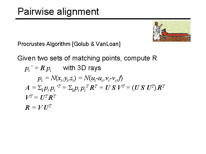 Pairwise alignment Procrustes Algorithm [Golub & Van. Loan] Given two sets of matching points,