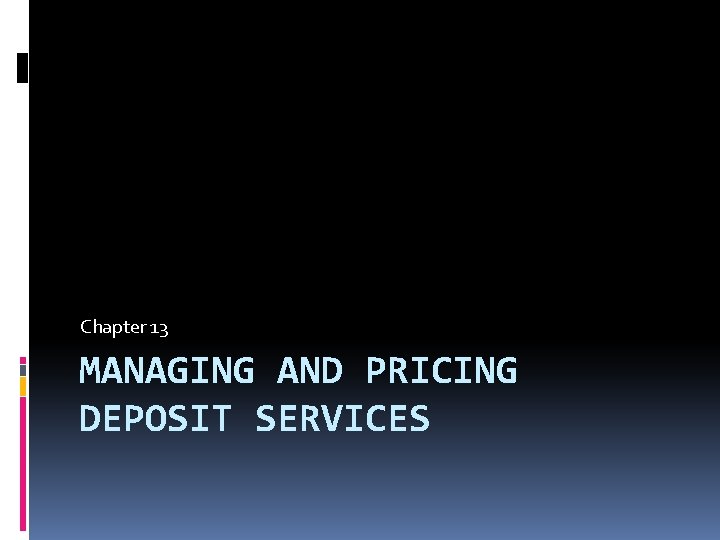 Chapter 13 MANAGING AND PRICING DEPOSIT SERVICES 