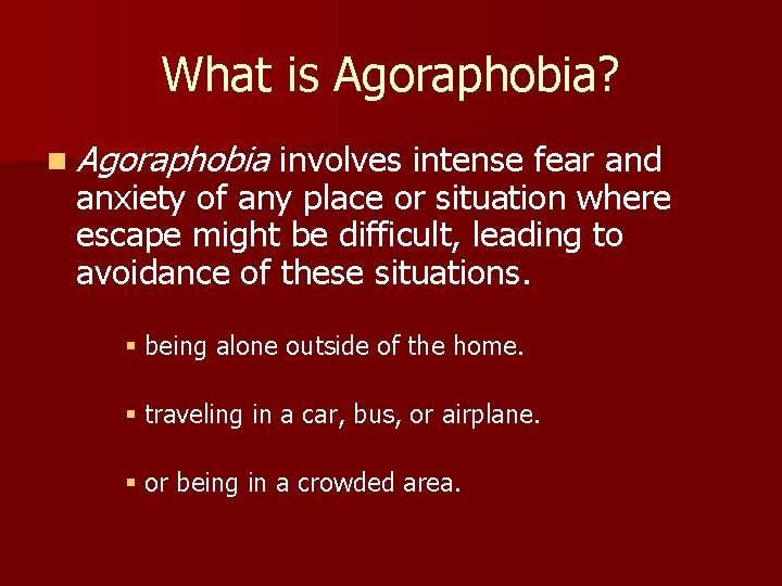 What is Agoraphobia? n Agoraphobia involves intense fear and anxiety of any place or
