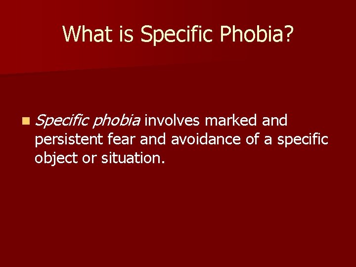What is Specific Phobia? n Specific phobia involves marked and persistent fear and avoidance