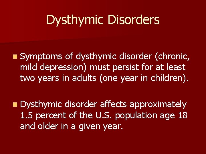 Dysthymic Disorders n Symptoms of dysthymic disorder (chronic, mild depression) must persist for at