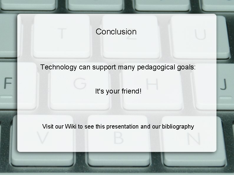 Conclusion Technology can support many pedagogical goals: It's your friend! Visit our Wiki to