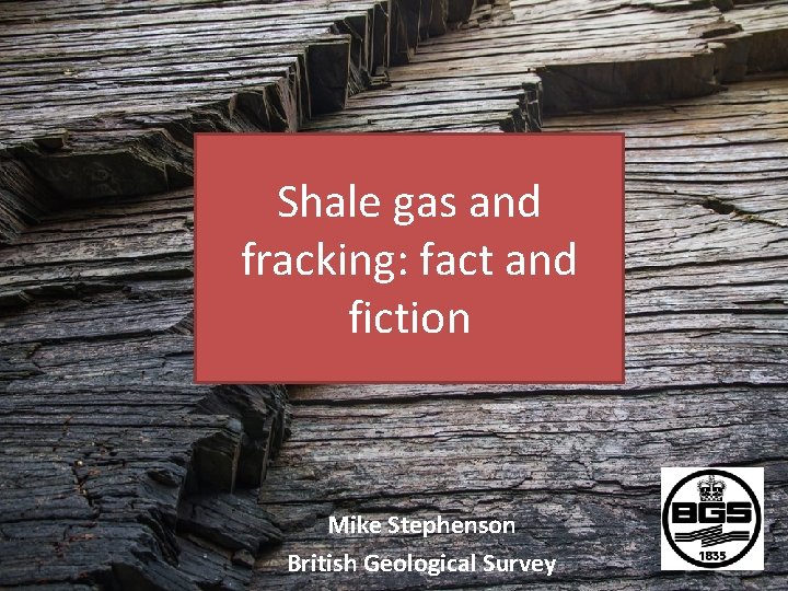 Shale gas and fracking: fact and fiction Mike Stephenson British Geological Survey 