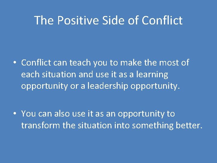 The Positive Side of Conflict • Conflict can teach you to make the most