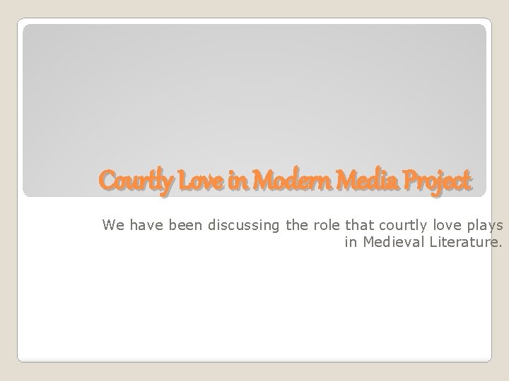 Courtly Love in Modern Media Project We have been discussing the role that courtly