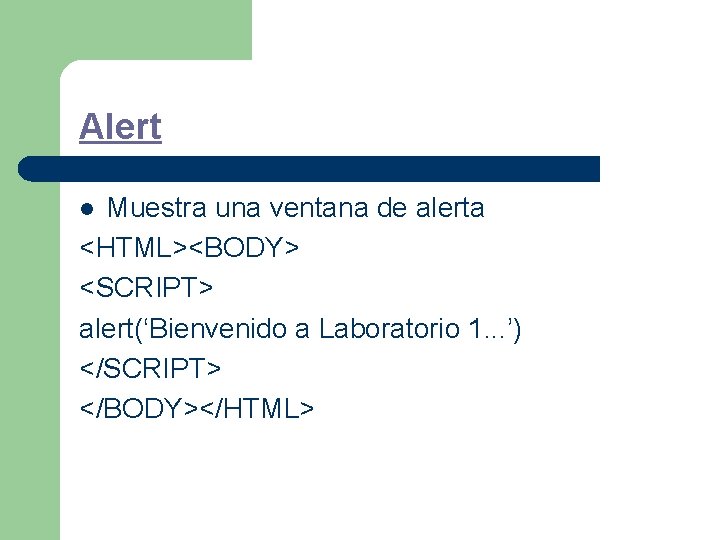 Alert Muestra una ventana de alerta <HTML><BODY> <SCRIPT> alert(‘Bienvenido a Laboratorio 1. . .