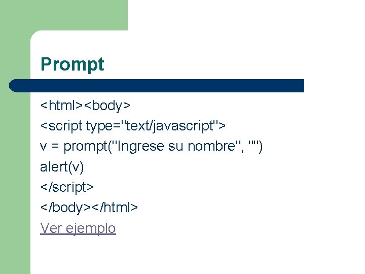 Prompt <html><body> <script type="text/javascript"> v = prompt("Ingrese su nombre", "") alert(v) </script> </body></html> Ver