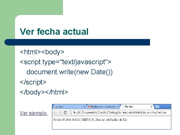 Ver fecha actual <html><body> <script type="text/javascript"> document. write(new Date()) </script> </body></html> Ver ejemplo 