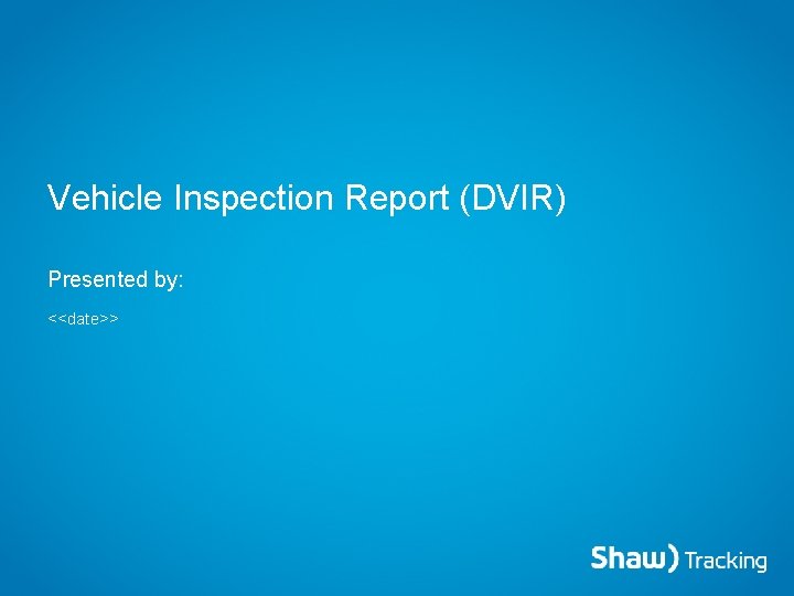 Vehicle Inspection Report (DVIR) Presented by: <<date>> 