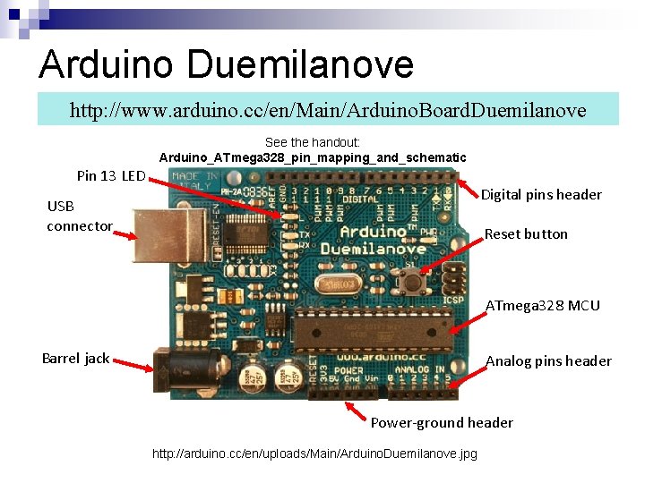 Arduino Duemilanove http: //www. arduino. cc/en/Main/Arduino. Board. Duemilanove See the handout: Arduino_ATmega 328_pin_mapping_and_schematic Pin