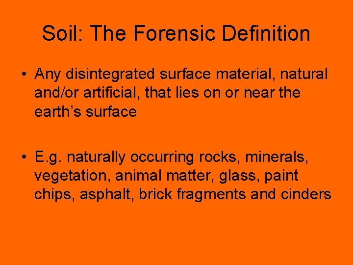 Soil: The Forensic Definition • Any disintegrated surface material, natural and/or artificial, that lies