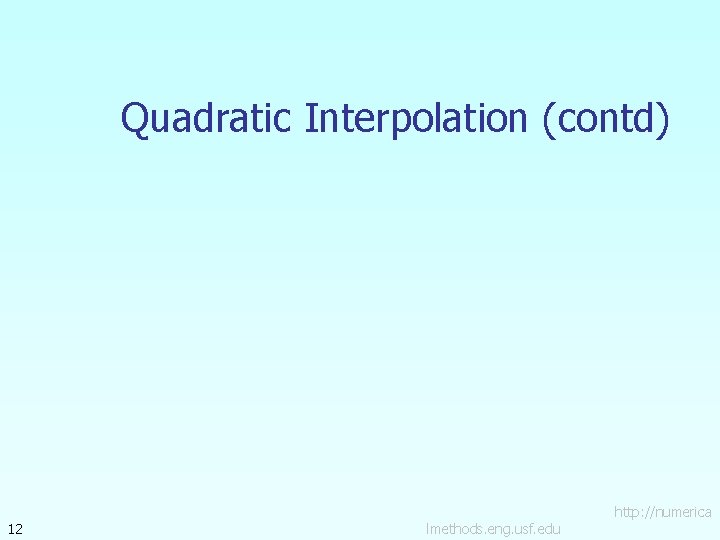 Quadratic Interpolation (contd) 12 lmethods. eng. usf. edu http: //numerica 