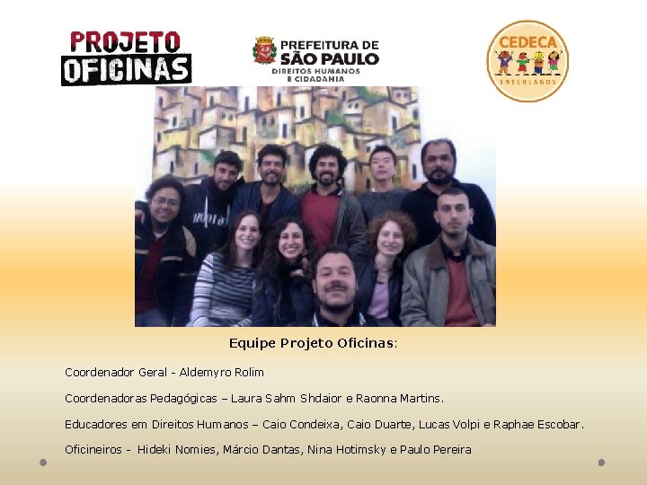 Equipe Projeto Oficinas: Coordenador Geral - Aldemyro Rolim Coordenadoras Pedagógicas – Laura Sahm Shdaior