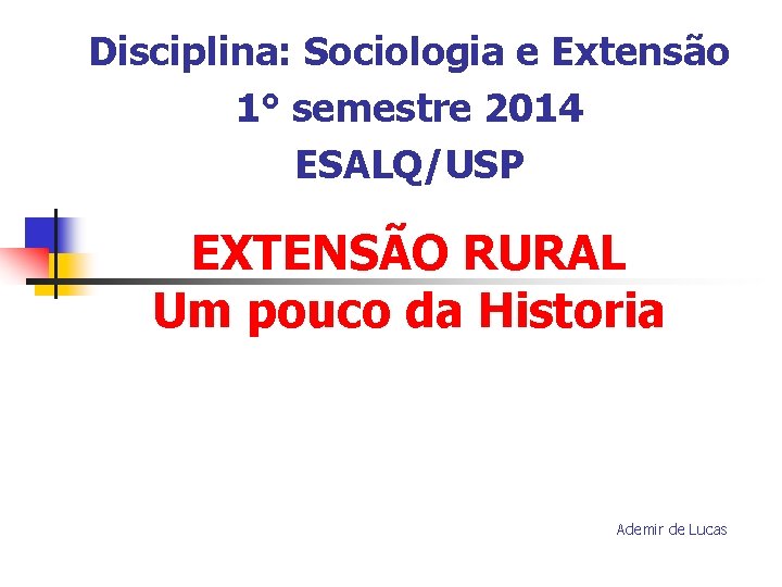 Disciplina: Sociologia e Extensão 1° semestre 2014 ESALQ/USP EXTENSÃO RURAL Um pouco da Historia Disciplina: Sociologia e Extensão 1° semestre 2014 ESALQ/USP EXTENSÃO RURAL Um pouco da Historia