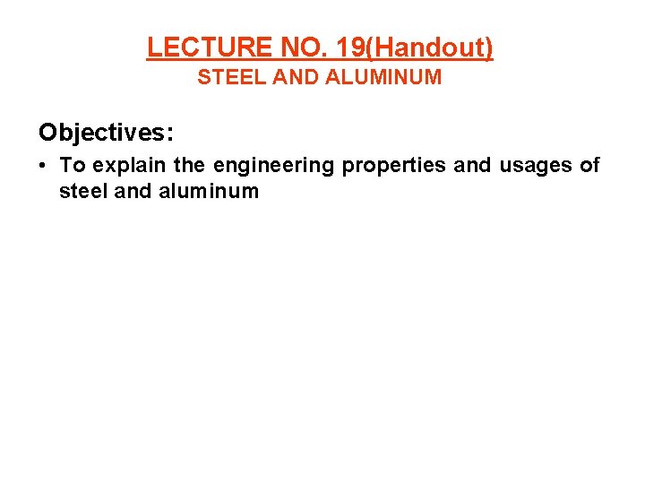 LECTURE NO. 19(Handout) STEEL AND ALUMINUM Objectives: • To explain the engineering properties and